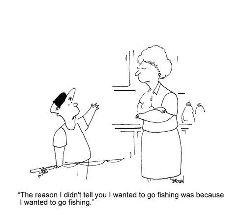 'The reason I didn't tell you I wanted to go fishing was because I wanted to go fishing.'