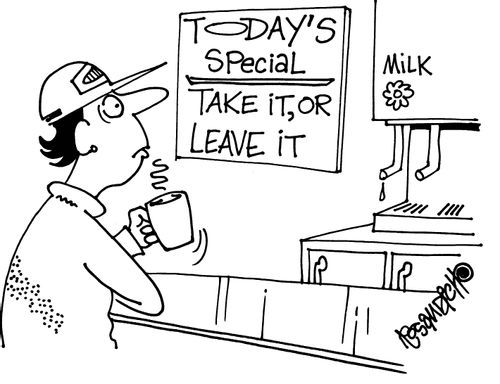 At a caf? the special board says 'Today's special - take it, or leave it.'
