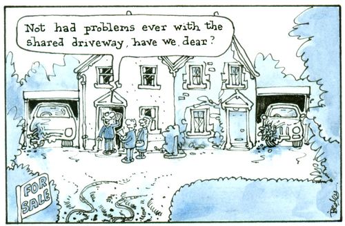 'Not had problems with the shared driveway, have we, dear?'