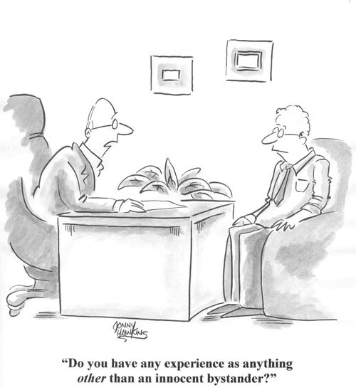 "Do you have any experience as anything other than an innocent bystander?"