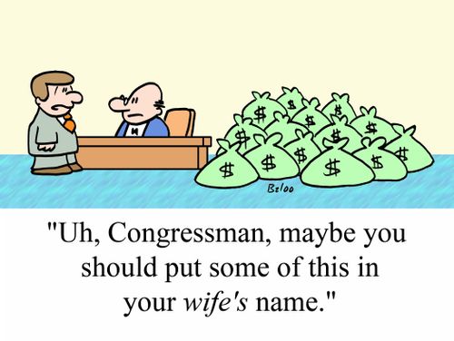 'Uh, Congressman, maybe you should put some of this in your WIFE'S name.'