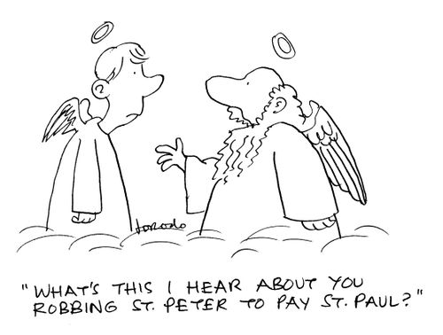 'What's this I hear about you robbing St. Peter to pay St. Paul?'