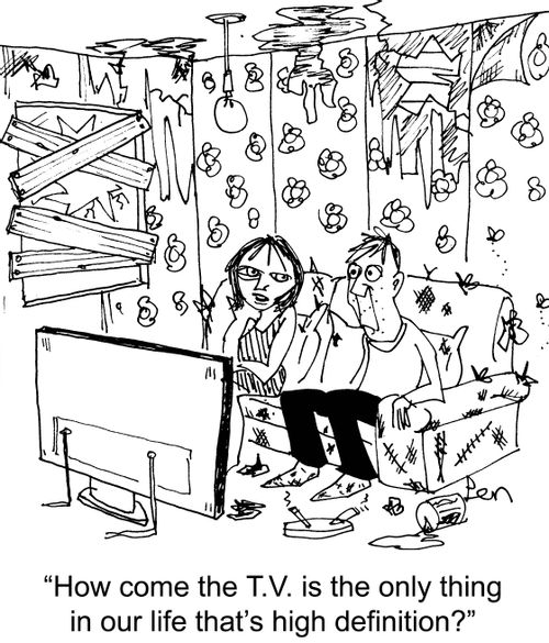 'How come the T.V. is the only thing in our life that's high definition?'