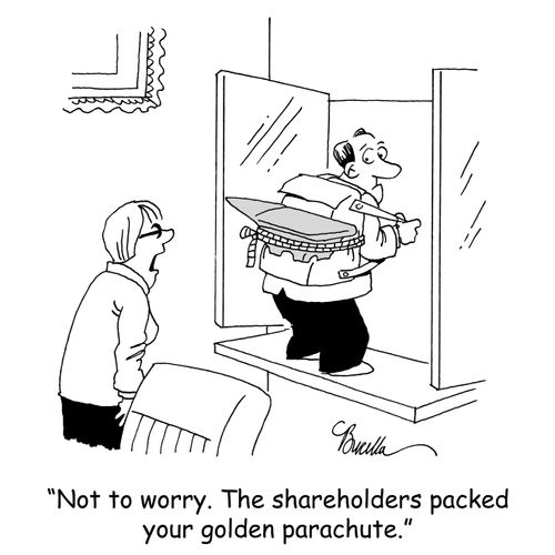 'Not to worry. The shareholders packed your golden parachute.'