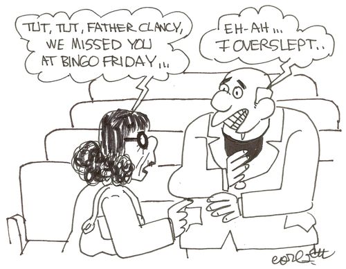 'Tut, tut, Father Clancy, we missed you at bingo Friday...'