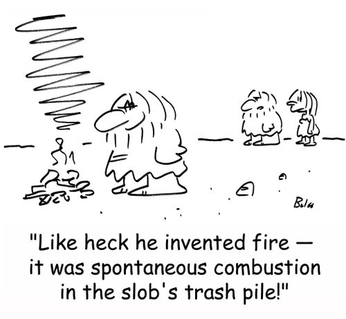 'Like heck he invented fire -- it was spontaneous combustion from the slob's trash pile.'