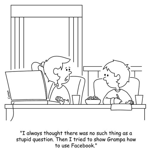 "I always thought there was no such thing as a stupid question. Then I tried to show Grampa how to use Facebook."