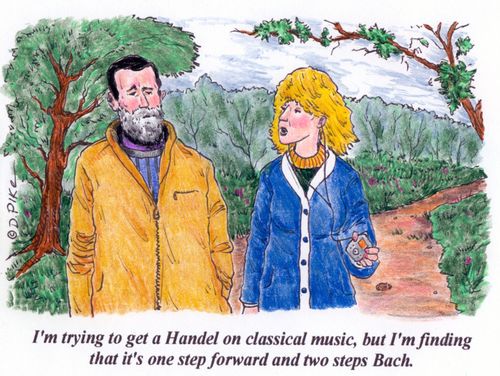'I'm trying to get a Handel on classical music, but I'm finding that it's one step forward and two steps Bach.'