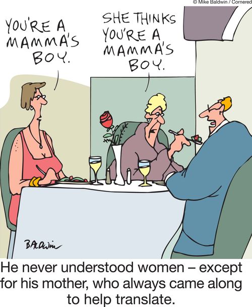 He never understood women - except for his mother, who always came along to help translate. 
