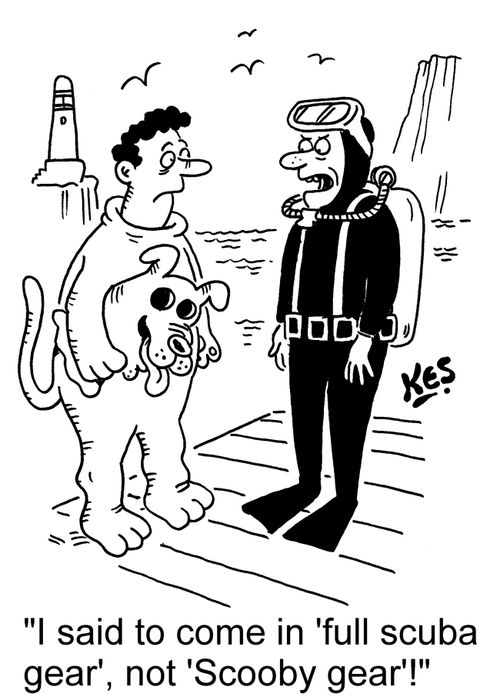 'I said to come in 'full scuba gear', not 'Scooby gear'!'