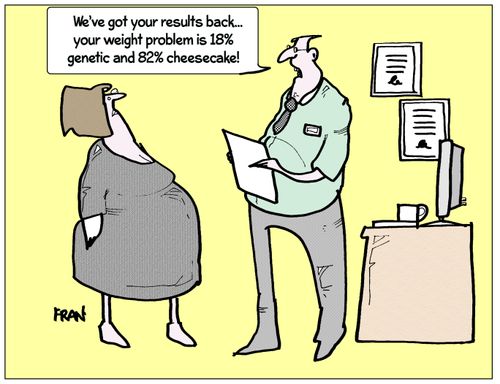 "We've got your results back...your weight problem is 18% genetic and 82% cheesecake!"