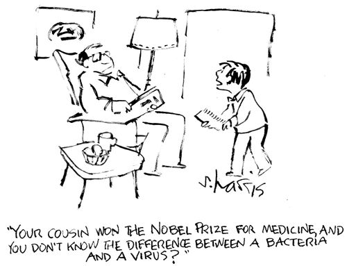 "Your cousin won the Nobel Prize for medicine, and you don't  know the difference between a bacteria and a virus?"