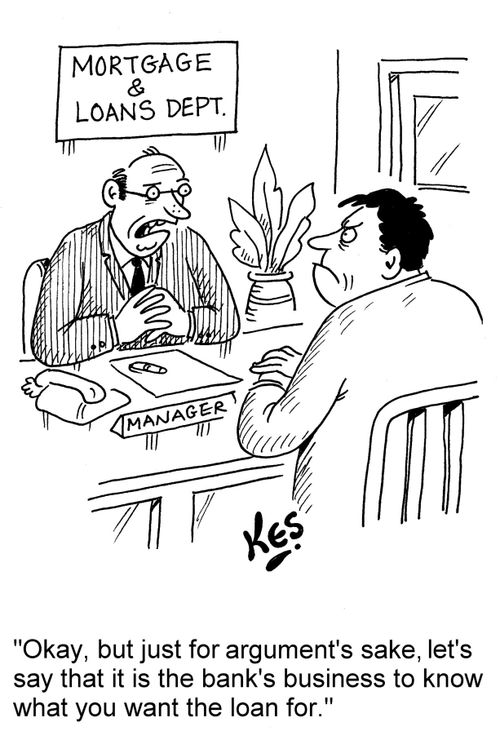 'Okay, but just for argument's sake, let's say that it is the bank's business to know what you want the money for.'
