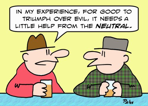 'In my experience, for good to triumph over evil, it needs a little help from the NEUTRAL.'