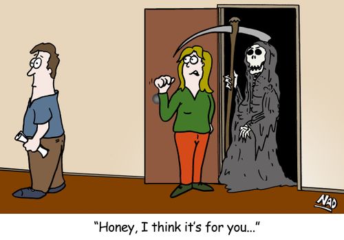 A woman answers the door to find Death and she turns to her husband and says - 'Honey, I think it's for you...'