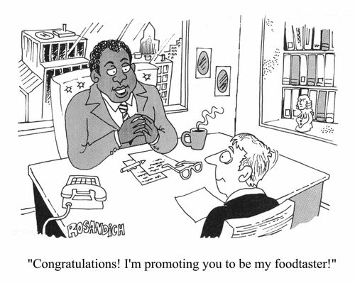 "Congratulations! I'm promoting you to be my food taster!"