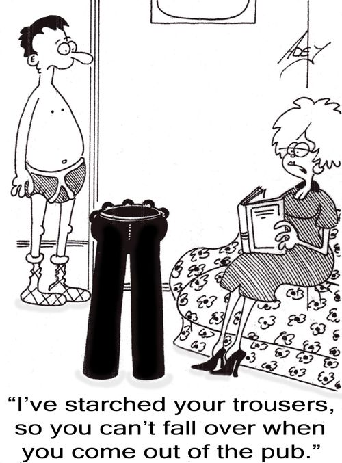 "I've starched your trousers, so you can't fall over when you come out of the pub."