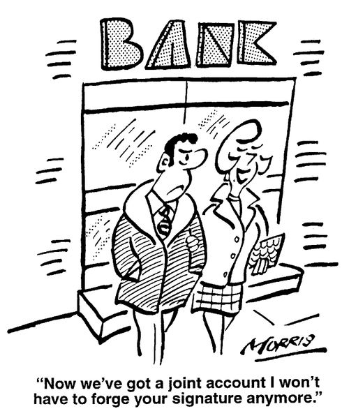 Now we've got a joint account I won't have to forge your signature anymore.