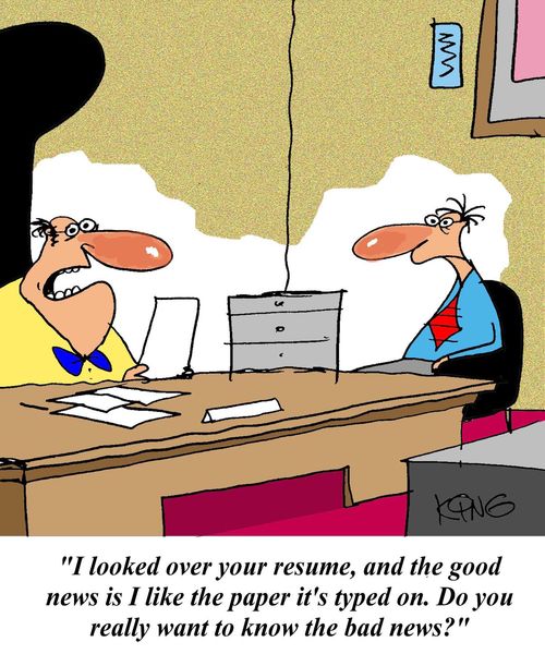 'I looked over your resume, and the good news is I like the paper it's typed on. Do you really want to know the bad news?'