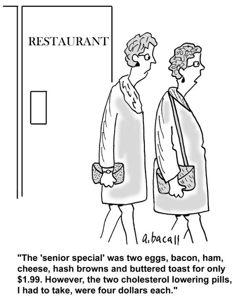 'The 'senior special' was two eggs, bacon, ham, cheese, hash browns and buttered toast for only $1.99. However, the two cholesterol lowering pills, I had to take, were four dollars each.'