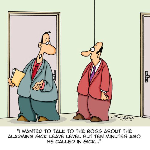 "I wanted to talk to the boss about the alarming sick leave level but ten minutes ago he called in sick..."