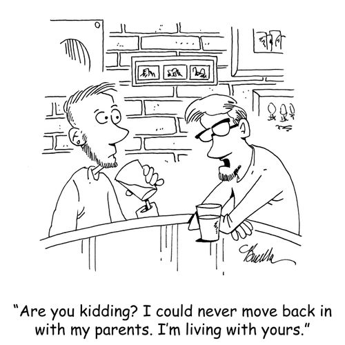 "Are you kidding? I could never move back in with my parents. I'm living with yours."