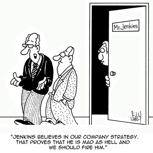 'Jenkins believes in our company strategy. That proves that he is mad as hell and we should fire him.'