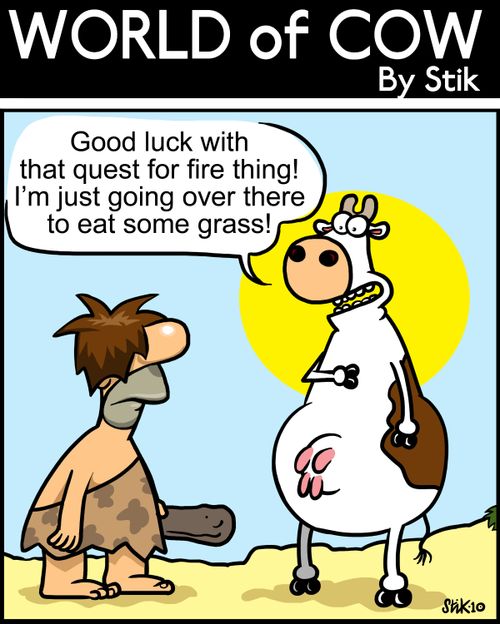 Good luck with that quest for fire thing! I'm just going over there to eat some grass!