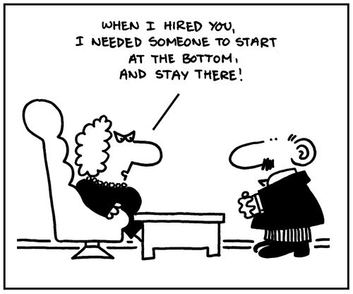 'When I hired you, I needed someone to start at the bottom, and stay there.'