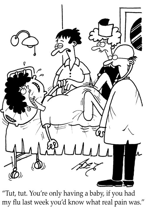 "Tut tut.  You're only having a baby, if you had my flu last week you'd know what real pain was."