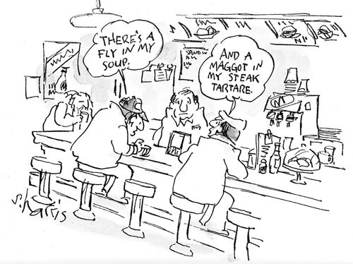 'There's a fly in my soup.' - 'And a maggot in my steak tartare.'