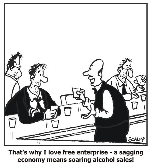 'That's why I love free enterprise - a sagging enterprise means soaring alcohol sales!'