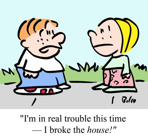 "I'm in real trouble this time -- I broke the house!"