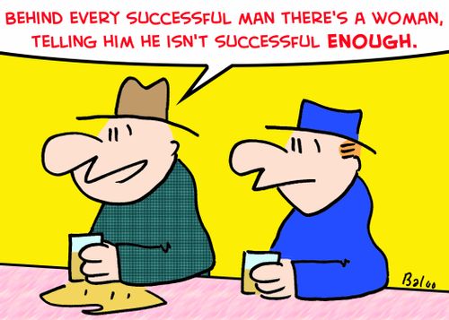 'Behind every successful man there's a woman, telling him he isn't successful enough.'