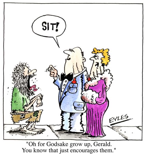 "Oh for goodness sake grow up Gerald. You know that just encourages them"