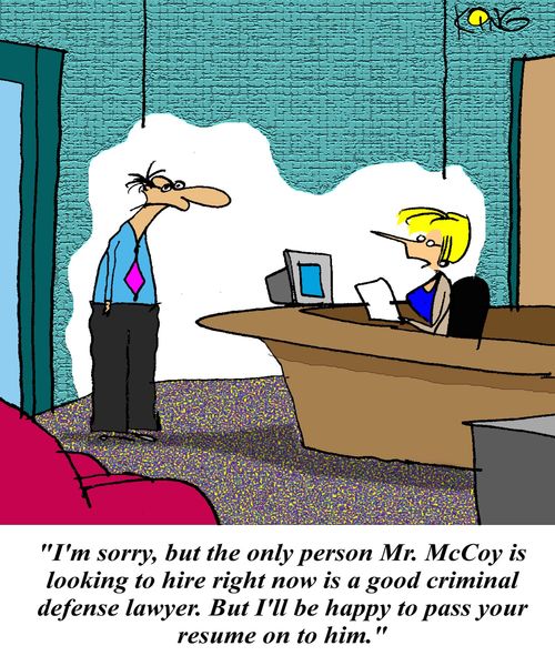 'I'm sorry, but the only person Mr. McCoy is looking to hire right now is a good criminal defense lawyer. But I'll be happy to pass you resume on to him.'