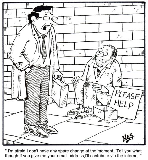 'I'm afraid I don't have any spare change at the moment.. Tell you what though, if you give me your email address I'll contribute via the internet.'