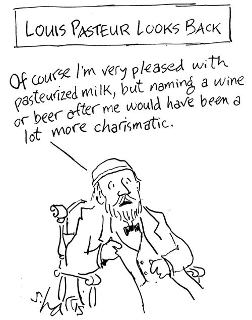 Louis Pasteur Looks Back:  "Of course I'm very pleased with pasteurized milk, but naming a wine or beer after me would have been a lot more charismatic."