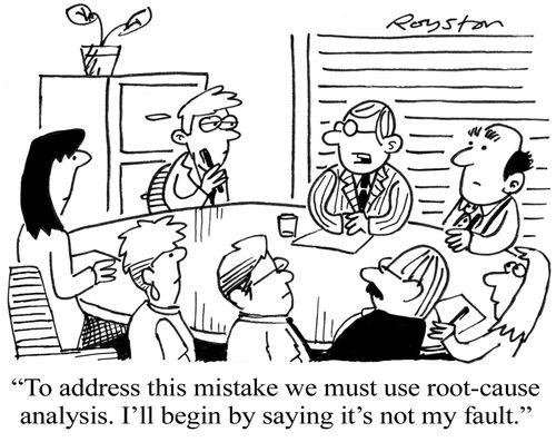 'To address this mistake we must use root-cause analysis. I'll begin by saying it's not my fault.'