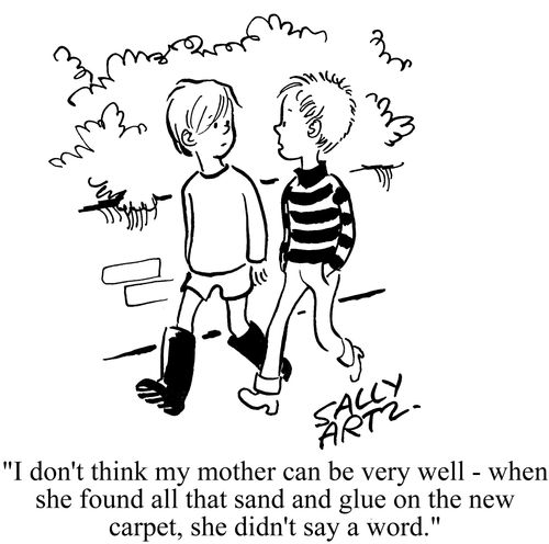 'I don't think my mother can be very well - when she found all that sand and glue on the new carpet, she didn't say a word.'