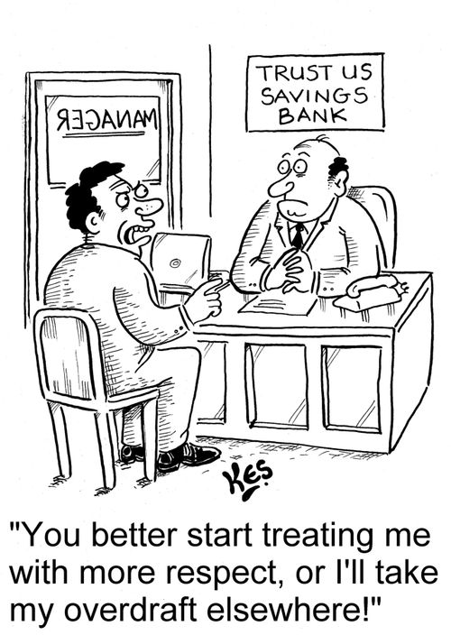 'You better start treating me with more respect, or I'll take my overdraft elsewhere!'