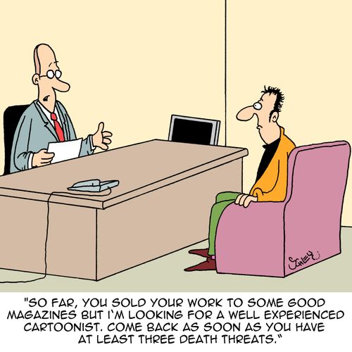 "So far, you sold your work to some good magazines but I', looking for a well experienced cartoonist. Come back as soon as you have at least three death threats."