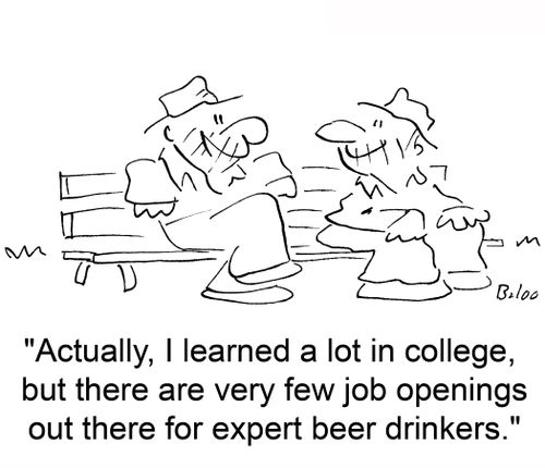 'Actually, I learned a lot in college, but there are very few job openings out there for expert beer drinkers.'