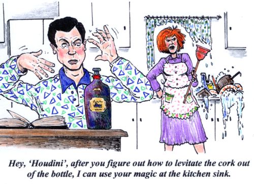 'Hey, 'Houdini', after you figure out how to levitate the cork ou tof the bottle, I can use your magic at the kitchen sink.'