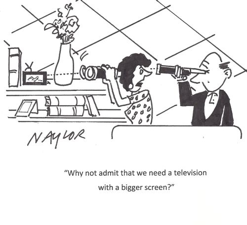 "Why not admit that we need a television with a bigger screen?"