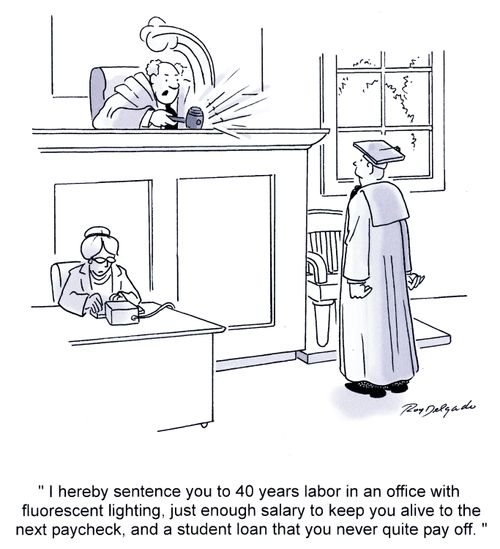 'I hereby sentence you to 40 years labor in an office with florescent lighting, just enough salary to keep you alive to the next paycheck, and a student loan that you never quite pay off.'