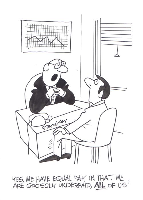 'Yes,we have equal pay in that we are grossly underpaid, all of us.'