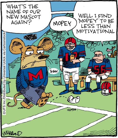 'What's the name of our new mascot again?' 'Mopey.'