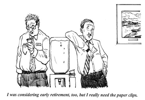 "I was considering early retirement, too, but I really need the paper clips."