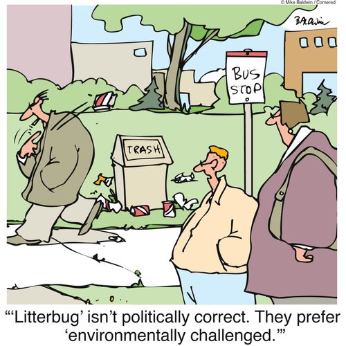 "'Litterbug' isn't politically correct. They prefer 'environmentally challenged.'"